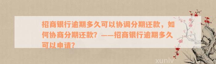 招商银行逾期多久可以协调分期还款，如何协商分期还款？——招商银行逾期多久可以申请？