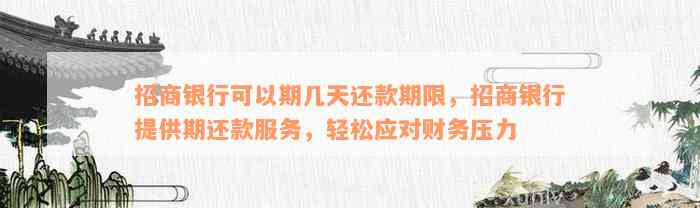 招商银行可以期几天还款期限，招商银行提供期还款服务，轻松应对财务压力