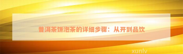 普洱茶饼泡茶的详细步骤：从开到品饮