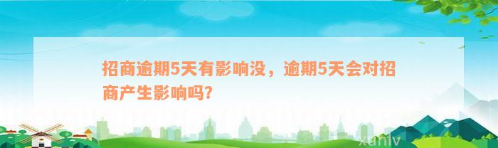 招商逾期5天有影响没，逾期5天会对招商产生影响吗？