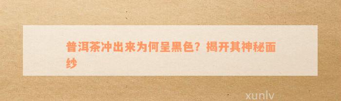 普洱茶冲出来为何呈黑色？揭开其神秘面纱