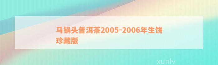 马锅头普洱茶2005-2006年生饼珍藏版