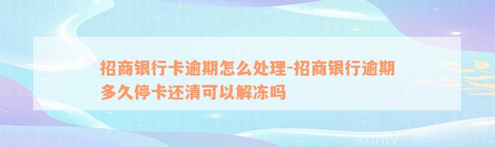 招商银行卡逾期怎么处理-招商银行逾期多久停卡还清可以解冻吗