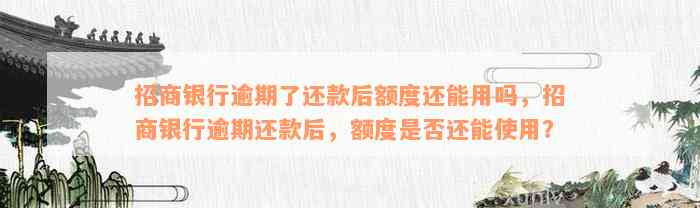 招商银行逾期了还款后额度还能用吗，招商银行逾期还款后，额度是否还能使用？