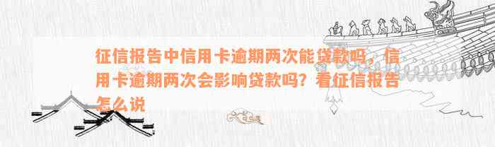 征信报告中信用卡逾期两次能贷款吗，信用卡逾期两次会影响贷款吗？看征信报告怎么说