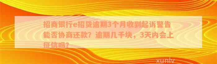 招商银行e招贷逾期3个月收到起诉警告能否协商还款？逾期几千块，3天内会上征信吗？