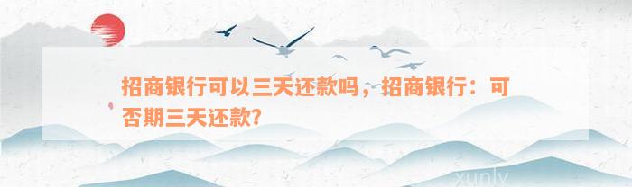 招商银行可以三天还款吗，招商银行：可否期三天还款？