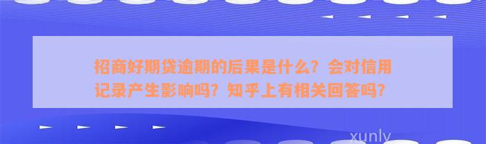 招商好期贷逾期的后果是什么？会对信用记录产生影响吗？知乎上有相关回答吗？