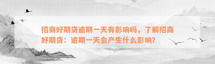 招商好期贷逾期一天有影响吗，了解招商好期贷：逾期一天会产生什么影响？