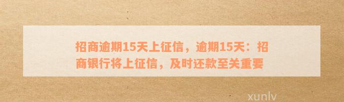 招商逾期15天上征信，逾期15天：招商银行将上征信，及时还款至关重要