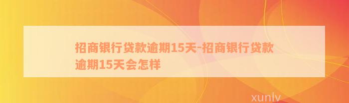 招商银行贷款逾期15天-招商银行贷款逾期15天会怎样