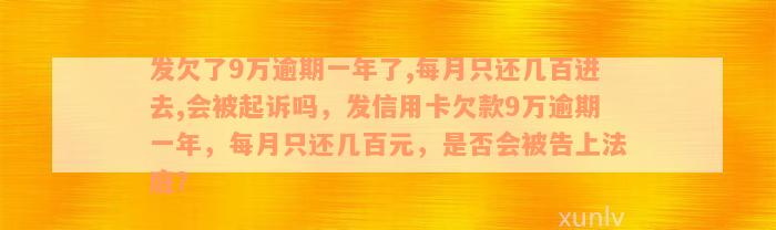 发欠了9万逾期一年了,每月只还几百进去,会被起诉吗，发信用卡欠款9万逾期一年，每月只还几百元，是否会被告上法庭？