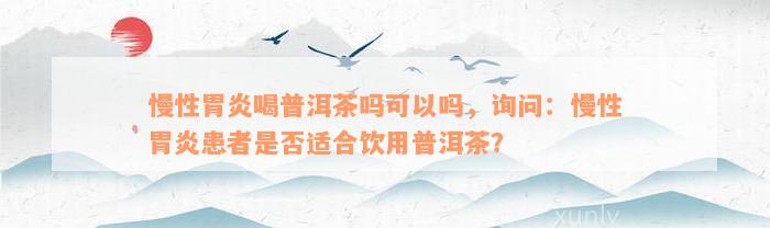 慢性胃炎喝普洱茶吗可以吗，询问：慢性胃炎患者是否适合饮用普洱茶？