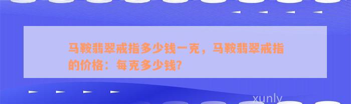 马鞍翡翠戒指多少钱一克，马鞍翡翠戒指的价格：每克多少钱？