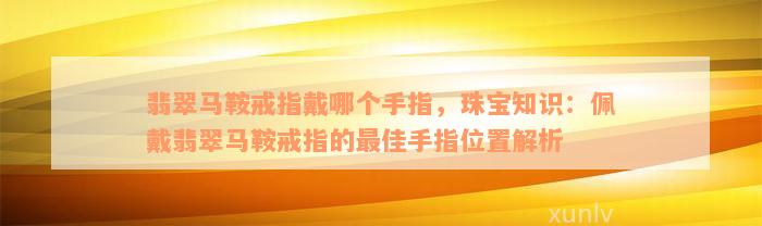 翡翠马鞍戒指戴哪个手指，珠宝知识：佩戴翡翠马鞍戒指的最佳手指位置解析