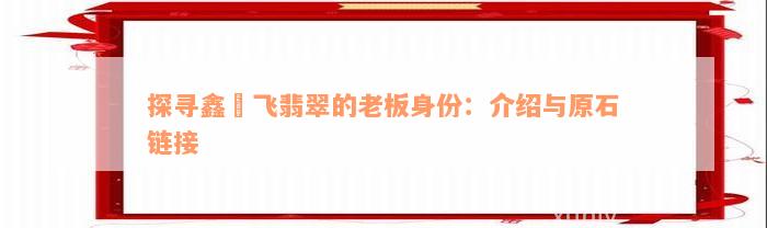 探寻鑫劦飞翡翠的老板身份：介绍与原石链接