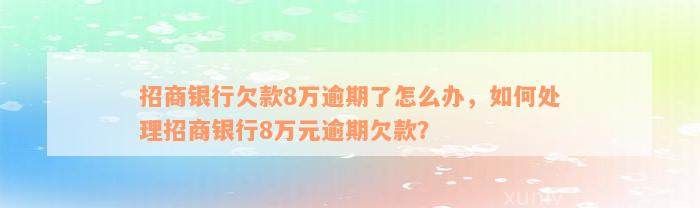 招商银行欠款8万逾期了怎么办，如何处理招商银行8万元逾期欠款？