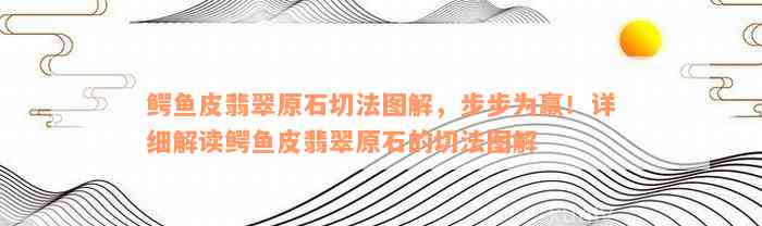 鳄鱼皮翡翠原石切法图解，步步为赢！详细解读鳄鱼皮翡翠原石的切法图解