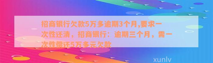 招商银行欠款5万多逾期3个月,要求一次性还清，招商银行：逾期三个月，需一次性偿还5万多元欠款