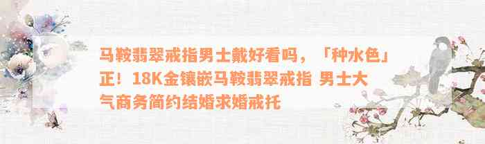 马鞍翡翠戒指男士戴好看吗，「种水色」正！18K金镶嵌马鞍翡翠戒指 男士大气商务简约结婚求婚戒托