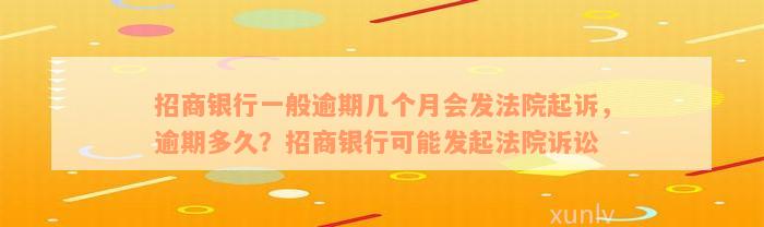 招商银行一般逾期几个月会发法院起诉，逾期多久？招商银行可能发起法院诉讼