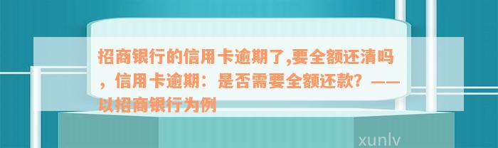 招商银行的信用卡逾期了,要全额还清吗，信用卡逾期：是否需要全额还款？——以招商银行为例