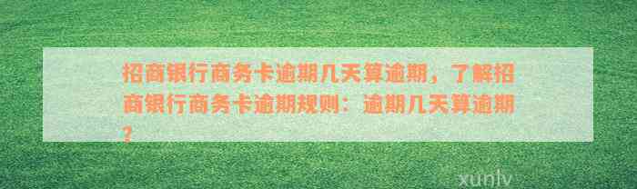 招商银行商务卡逾期几天算逾期，了解招商银行商务卡逾期规则：逾期几天算逾期？