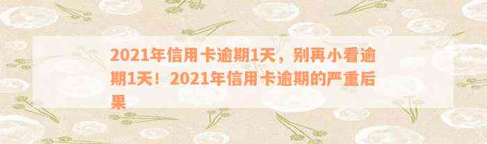 2021年信用卡逾期1天，别再小看逾期1天！2021年信用卡逾期的严重后果