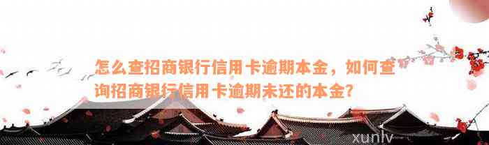 怎么查招商银行信用卡逾期本金，如何查询招商银行信用卡逾期未还的本金？