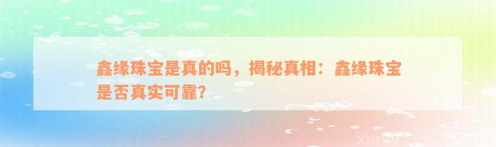 鑫缘珠宝是真的吗，揭秘真相：鑫缘珠宝是否真实可靠？