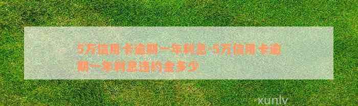 5万信用卡逾期一年利息-5万信用卡逾期一年利息违约金多少