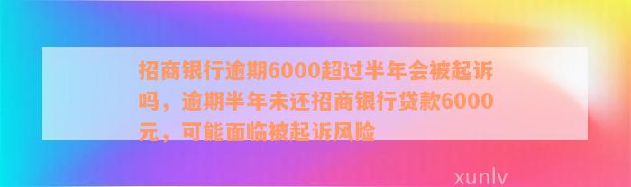 招商银行逾期6000超过半年会被起诉吗，逾期半年未还招商银行贷款6000元，可能面临被起诉风险