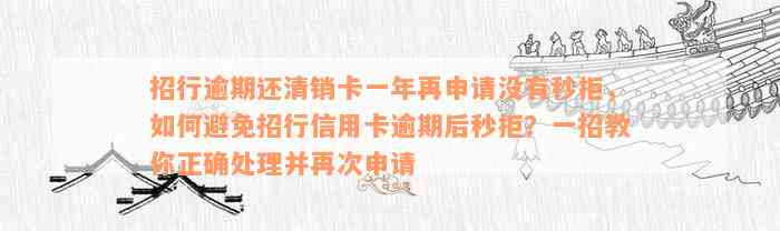 招行逾期还清销卡一年再申请没有秒拒，如何避免招行信用卡逾期后秒拒？一招教你正确处理并再次申请