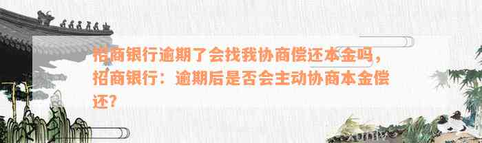 招商银行逾期了会找我协商偿还本金吗，招商银行：逾期后是否会主动协商本金偿还？