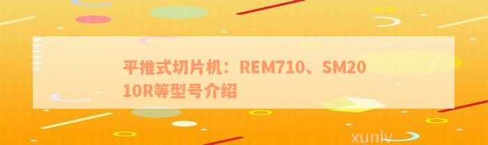 平推式切片机：REM710、SM2010R等型号介绍