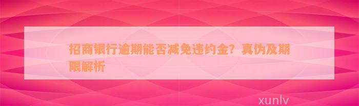 招商银行逾期能否减免违约金？真伪及期限解析