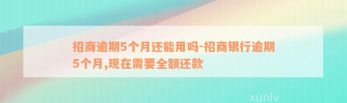 招商逾期5个月还能用吗-招商银行逾期5个月,现在需要全额还款