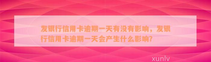 发银行信用卡逾期一天有没有影响，发银行信用卡逾期一天会产生什么影响？