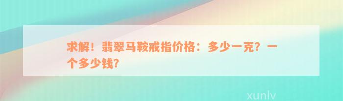 求解！翡翠马鞍戒指价格：多少一克？一个多少钱？