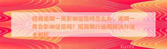 招商逾期一周影响征信吗怎么办，逾期一周会影响征信吗？招商银行逾期解决办法全解析