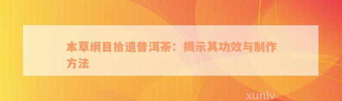 本草纲目拾遗普洱茶：揭示其功效与制作方法