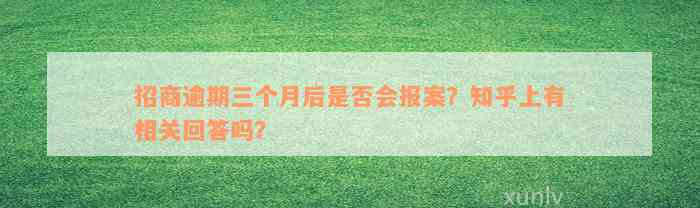 招商逾期三个月后是否会报案？知乎上有相关回答吗？