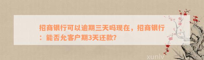 招商银行可以逾期三天吗现在，招商银行：能否允客户期3天还款？