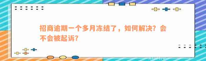 招商逾期一个多月冻结了，如何解决？会不会被起诉？