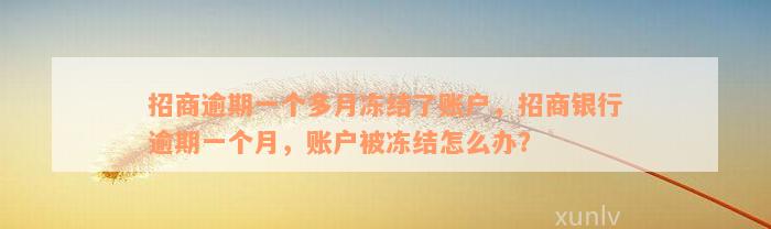 招商逾期一个多月冻结了账户，招商银行逾期一个月，账户被冻结怎么办？