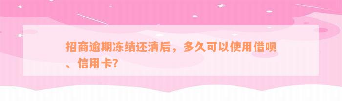 招商逾期冻结还清后，多久可以使用借呗、信用卡？