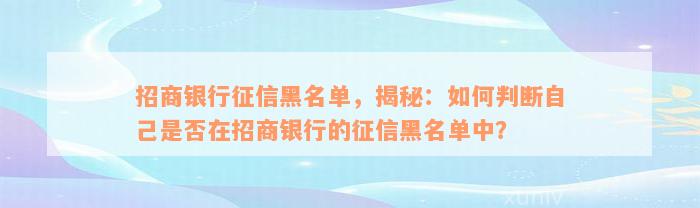 招商银行征信黑名单，揭秘：如何判断自己是否在招商银行的征信黑名单中？