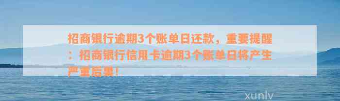 招商银行逾期3个账单日还款，重要提醒：招商银行信用卡逾期3个账单日将产生严重后果！