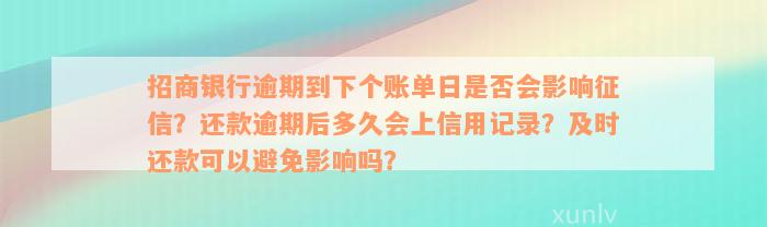 招商银行逾期到下个账单日是否会影响征信？还款逾期后多久会上信用记录？及时还款可以避免影响吗？