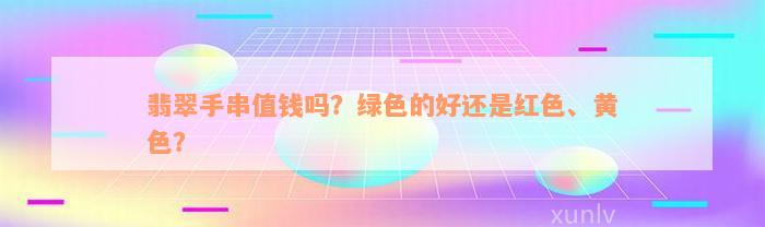 翡翠手串值钱吗？绿色的好还是红色、黄色？